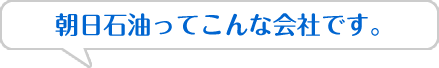 朝日石油ってこんな会社です。